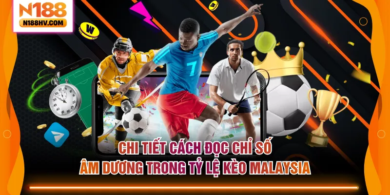 Chi tiết cách đọc chỉ số âm dương trong tỷ lệ kèo Malaysia