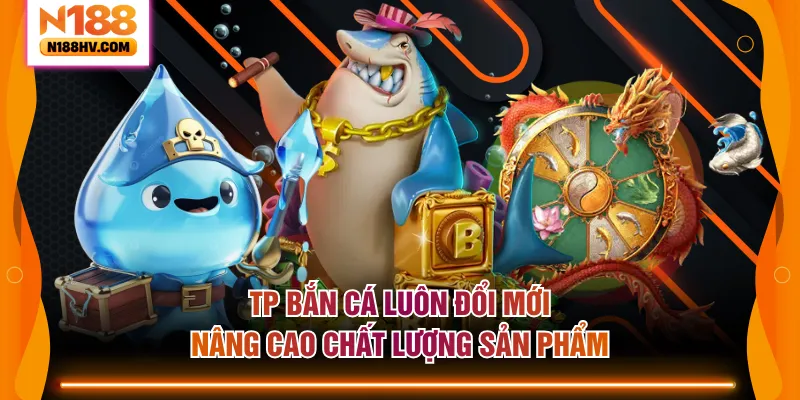 TP bắn cá luôn đổi mới, nâng cao chất lượng sản phẩm